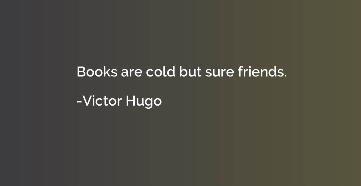 Books are cold but sure friends.