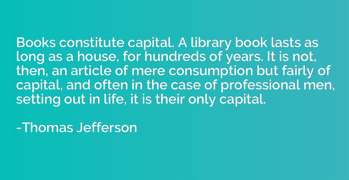 Books constitute capital. A library book lasts as long as a 