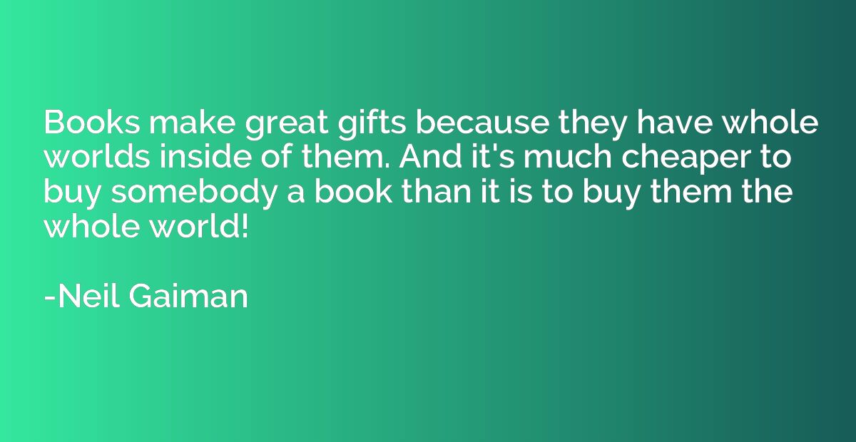 Books make great gifts because they have whole worlds inside