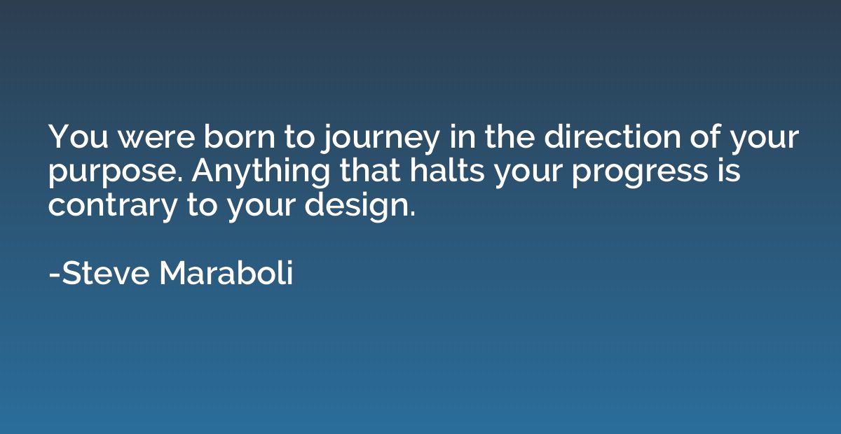 You were born to journey in the direction of your purpose. A