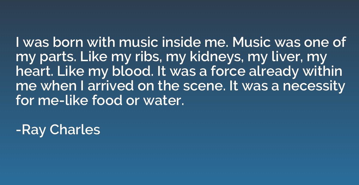 I was born with music inside me. Music was one of my parts. 