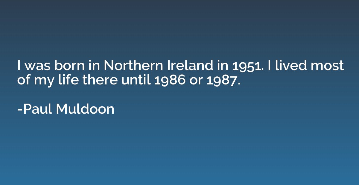 I was born in Northern Ireland in 1951. I lived most of my l
