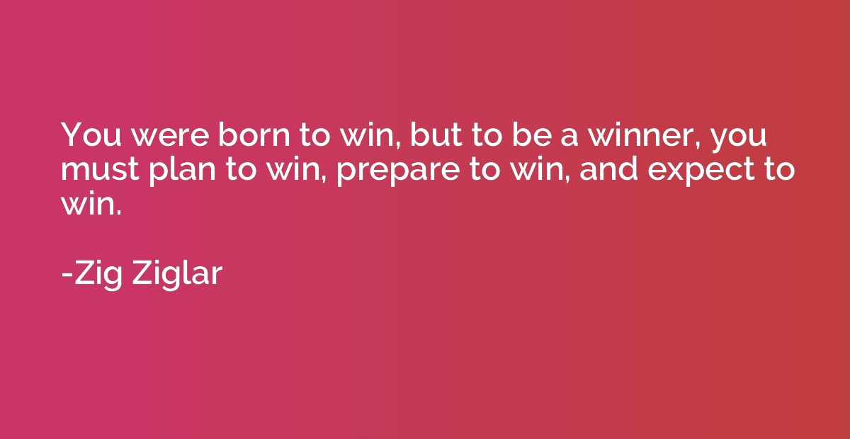 You were born to win, but to be a winner, you must plan to w