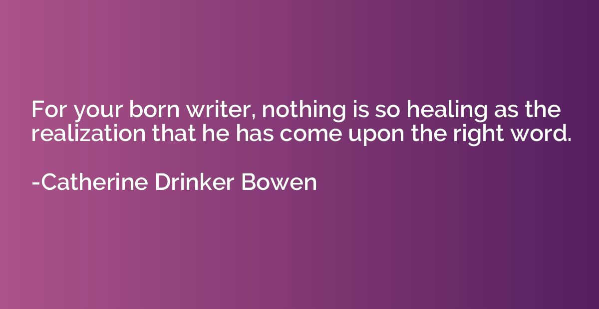 For your born writer, nothing is so healing as the realizati
