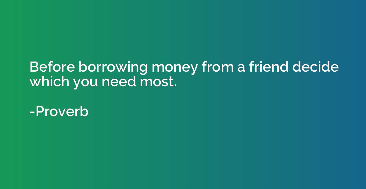 Before borrowing money from a friend decide which you need m