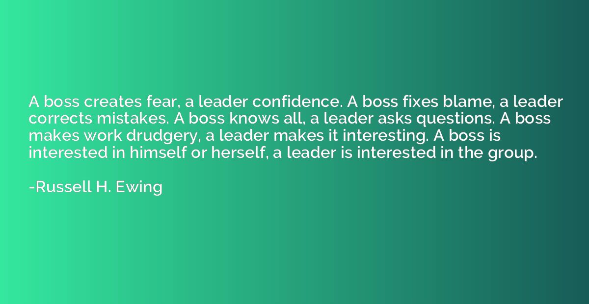 A boss creates fear, a leader confidence. A boss fixes blame