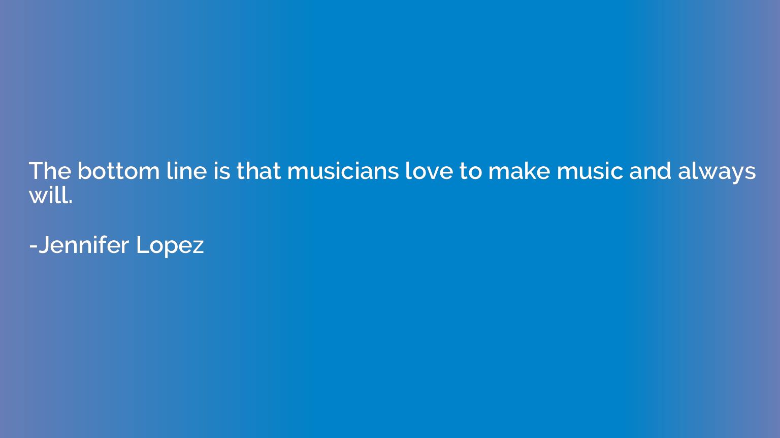 The bottom line is that musicians love to make music and alw