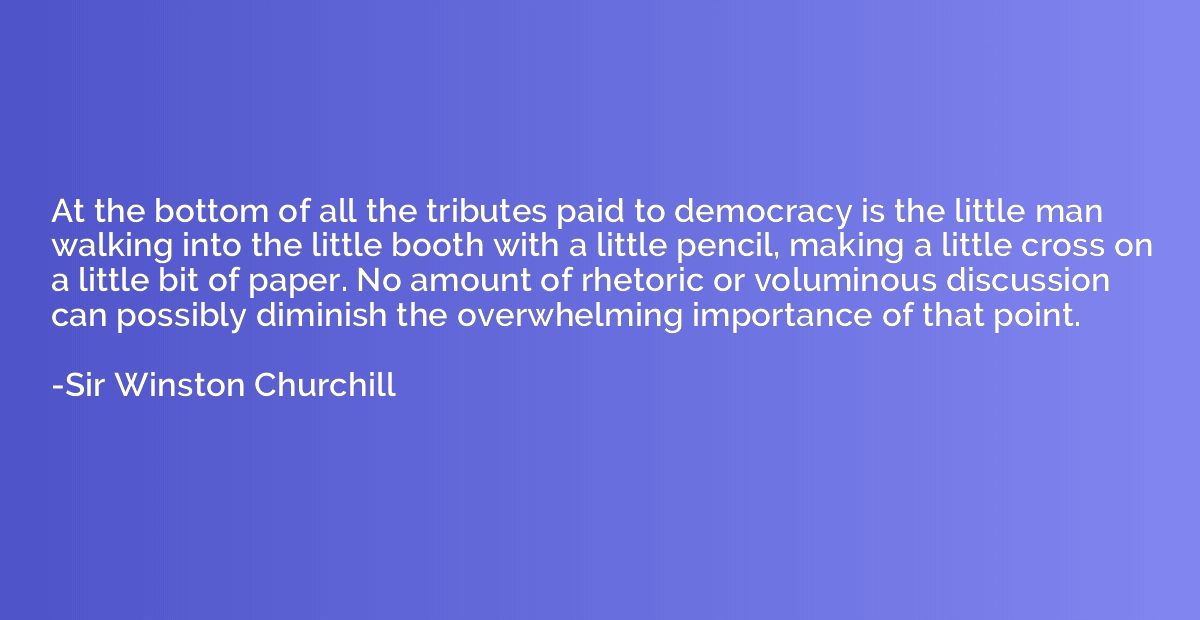 At the bottom of all the tributes paid to democracy is the l