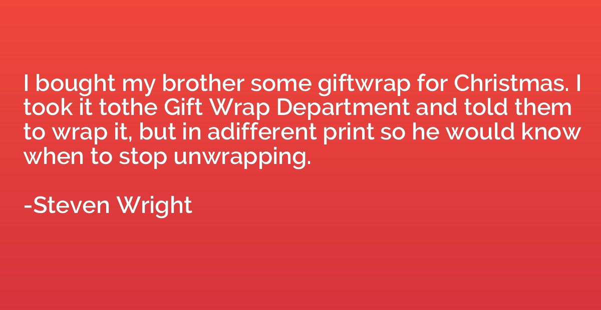 I bought my brother some giftwrap for Christmas. I took it t