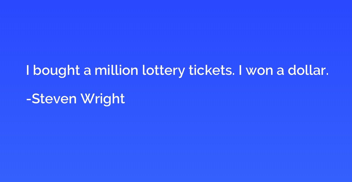 I bought a million lottery tickets. I won a dollar.