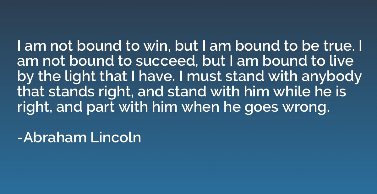 I am not bound to win, but I am bound to be true. I am not b