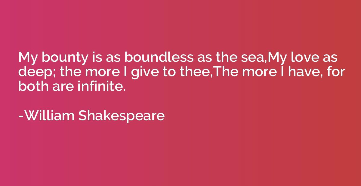 My bounty is as boundless as the sea,My love as deep; the mo