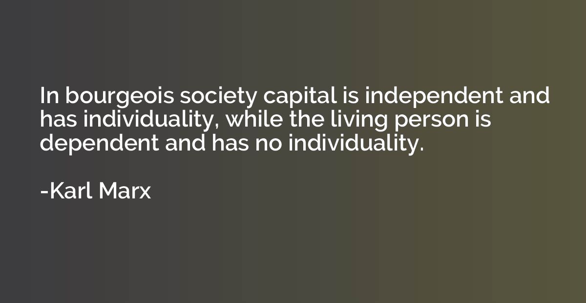 In bourgeois society capital is independent and has individu