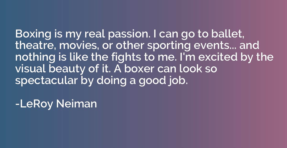 Boxing is my real passion. I can go to ballet, theatre, movi