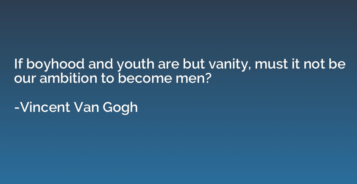If boyhood and youth are but vanity, must it not be our ambi