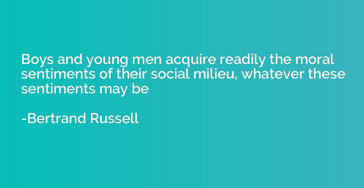 Boys and young men acquire readily the moral sentiments of t