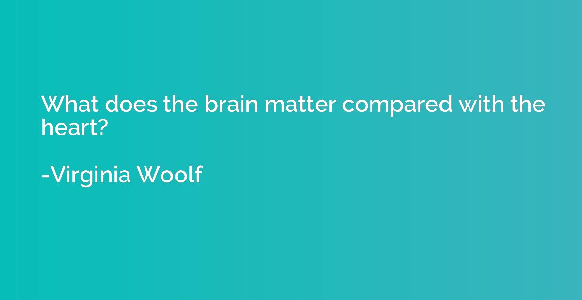 What does the brain matter compared with the heart?
