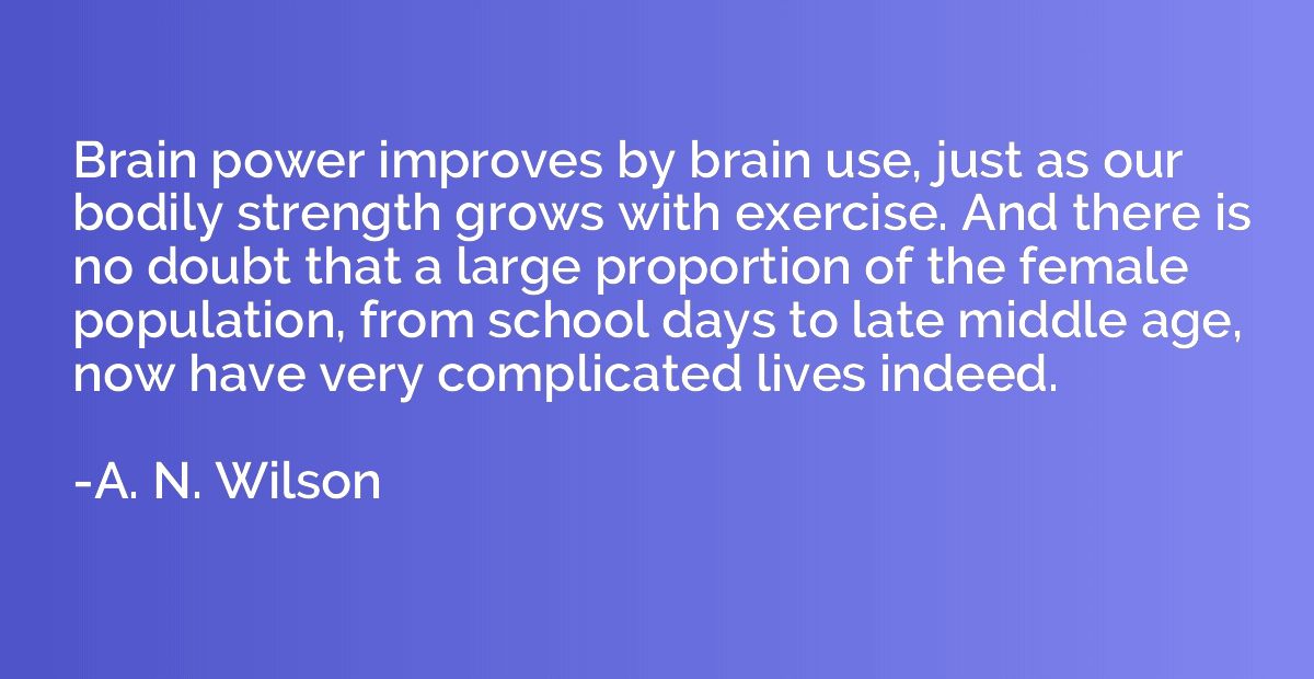 Brain power improves by brain use, just as our bodily streng