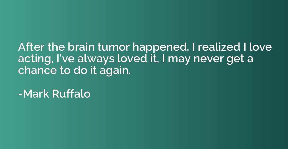 After the brain tumor happened, I realized I love acting, I'