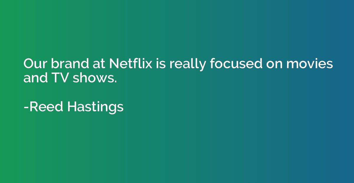 Our brand at Netflix is really focused on movies and TV show