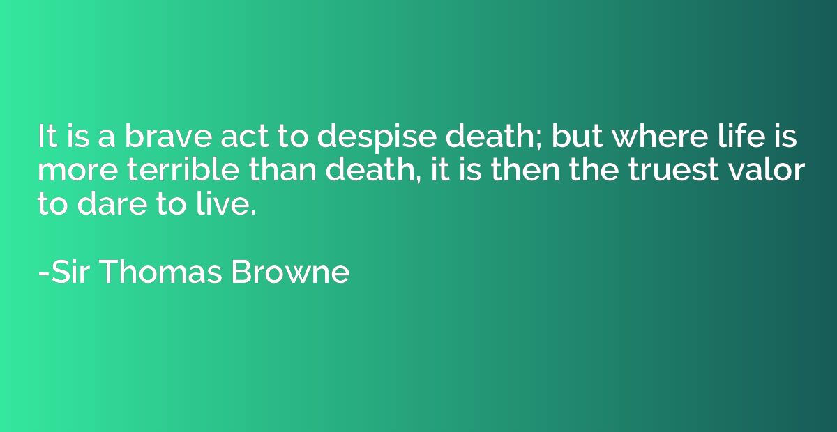 It is a brave act to despise death; but where life is more t