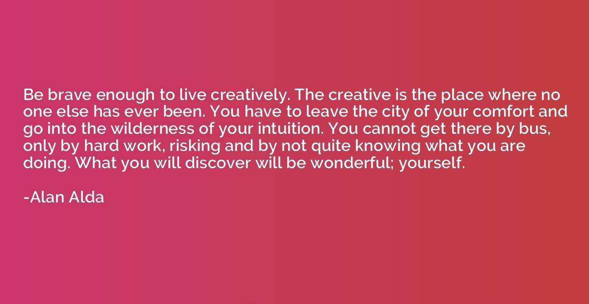 Be brave enough to live creatively. The creative is the plac