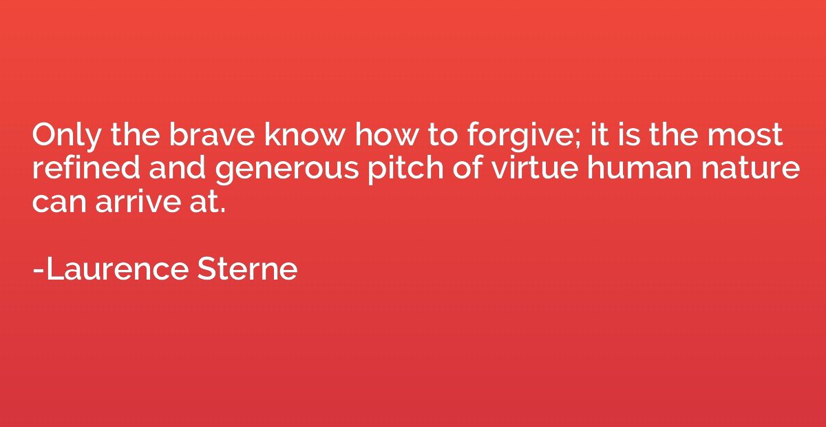 Only the brave know how to forgive; it is the most refined a