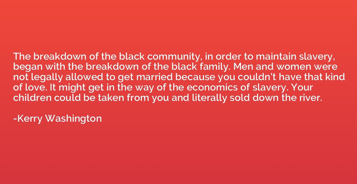 The breakdown of the black community, in order to maintain s