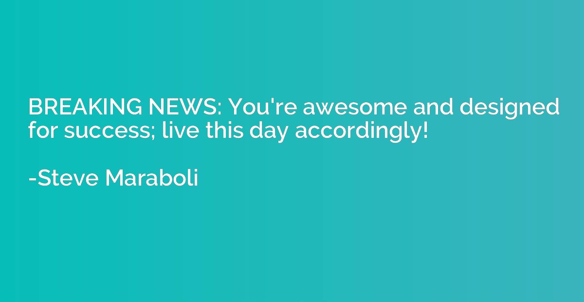 BREAKING NEWS: You're awesome and designed for success; live