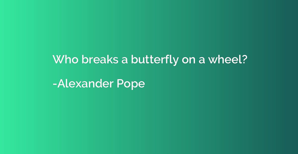 Who breaks a butterfly on a wheel?