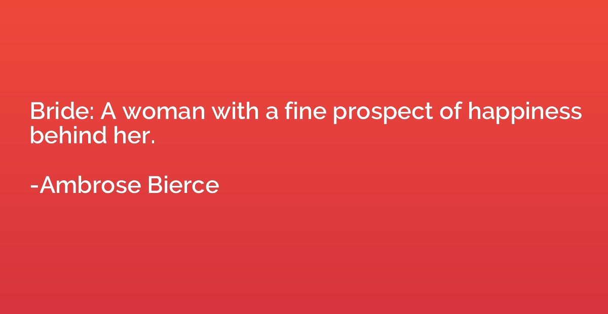 Bride: A woman with a fine prospect of happiness behind her.