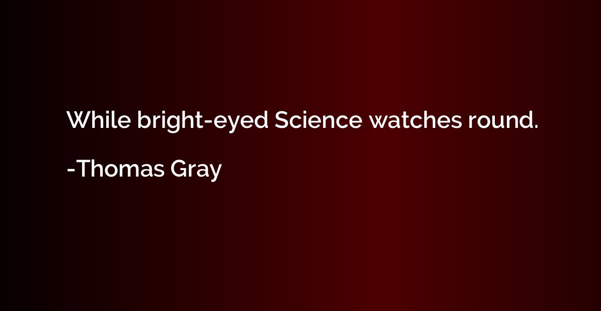 While bright-eyed Science watches round.