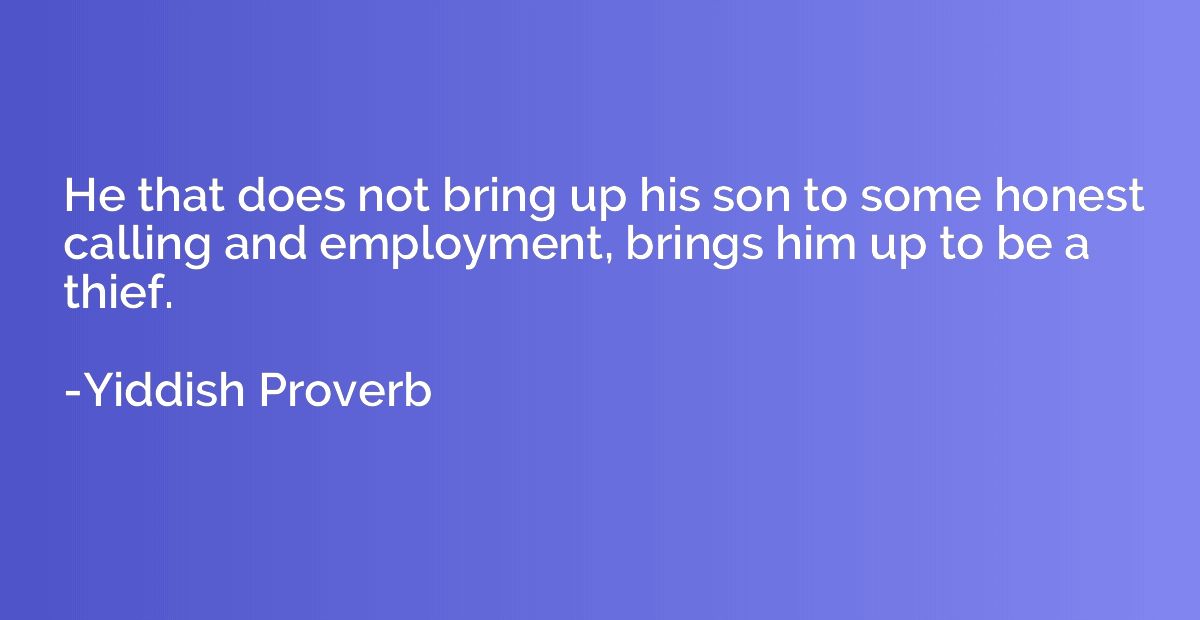 He that does not bring up his son to some honest calling and