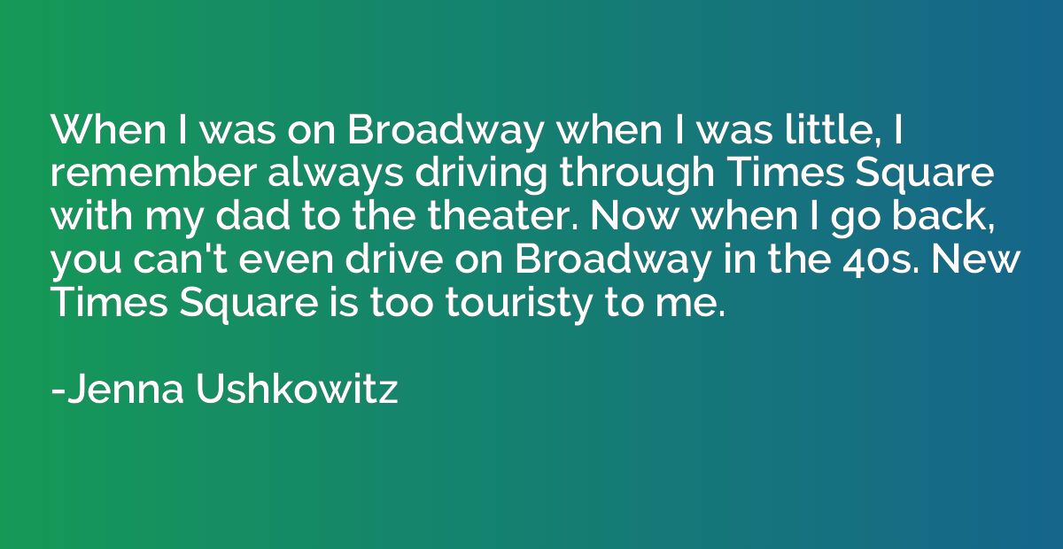 When I was on Broadway when I was little, I remember always 