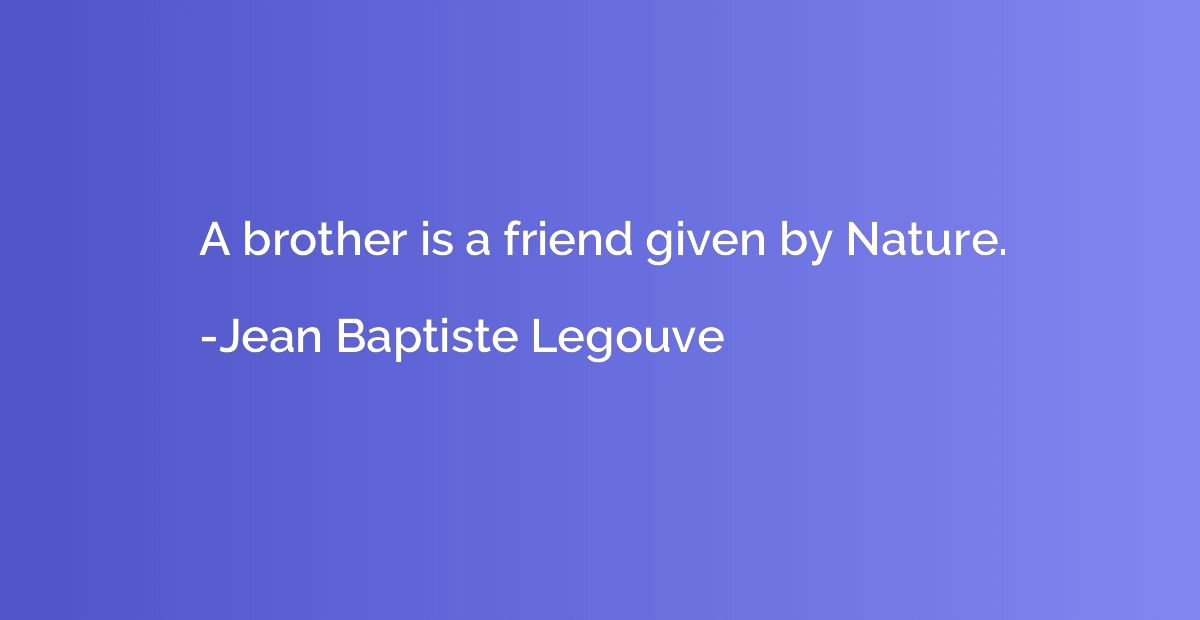 A brother is a friend given by Nature.