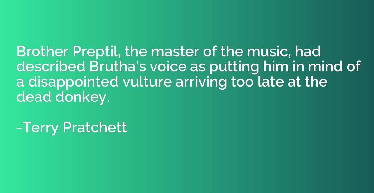 Brother Preptil, the master of the music, had described Brut