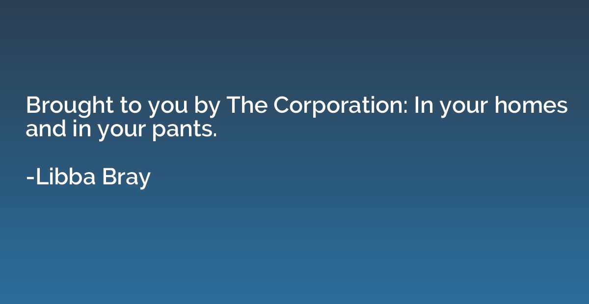 Brought to you by The Corporation: In your homes and in your