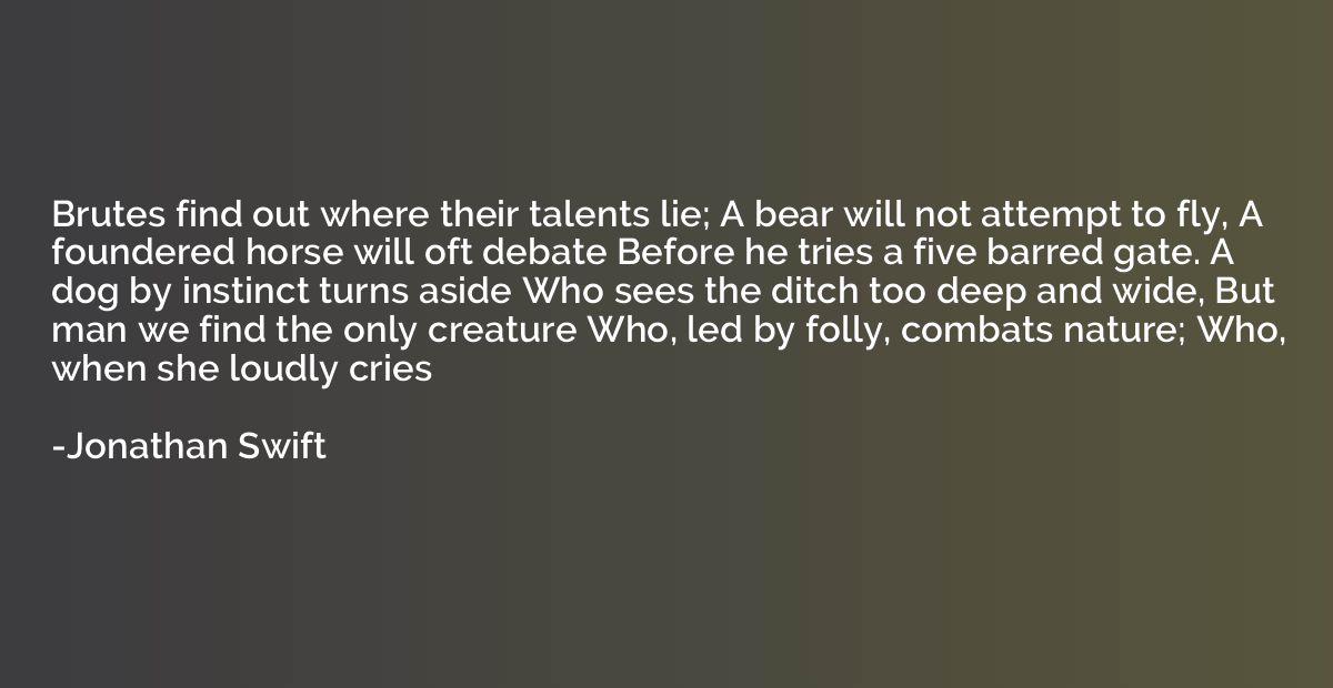 Brutes find out where their talents lie; A bear will not att