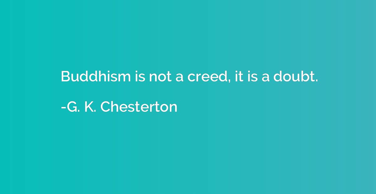Buddhism is not a creed, it is a doubt.