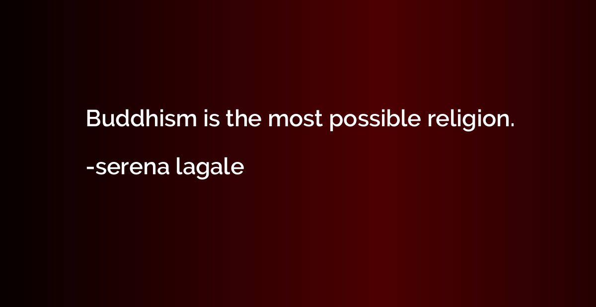 Buddhism is the most possible religion.