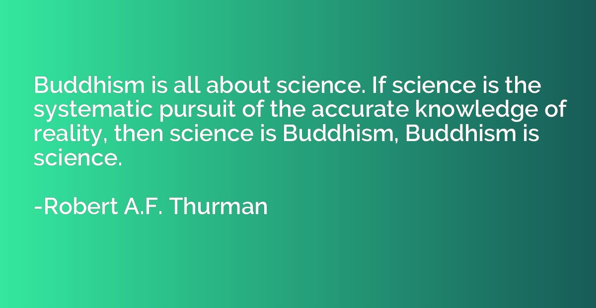 Buddhism is all about science. If science is the systematic 