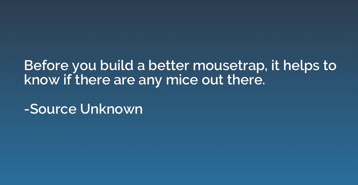 Before you build a better mousetrap, it helps to know if the