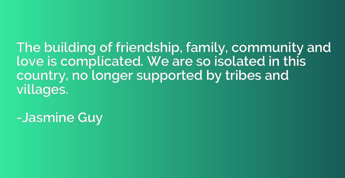 The building of friendship, family, community and love is co