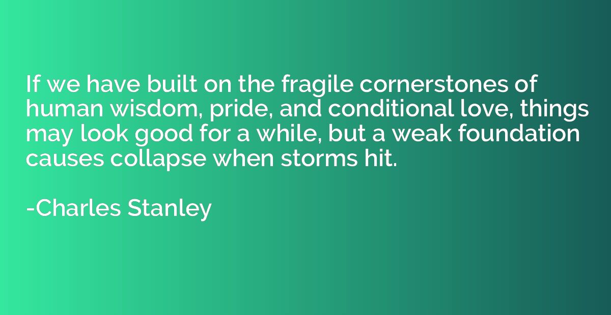 If we have built on the fragile cornerstones of human wisdom