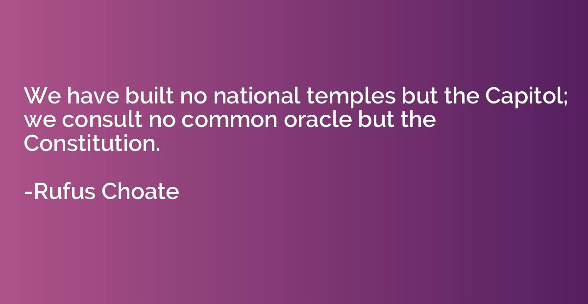 We have built no national temples but the Capitol; we consul