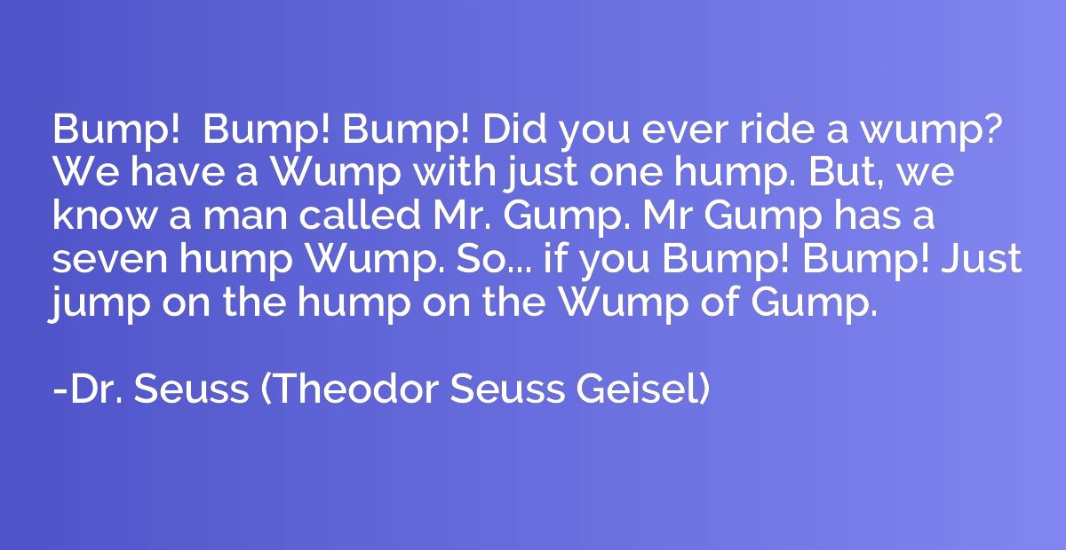 Bump!  Bump! Bump! Did you ever ride a wump? We have a Wump 