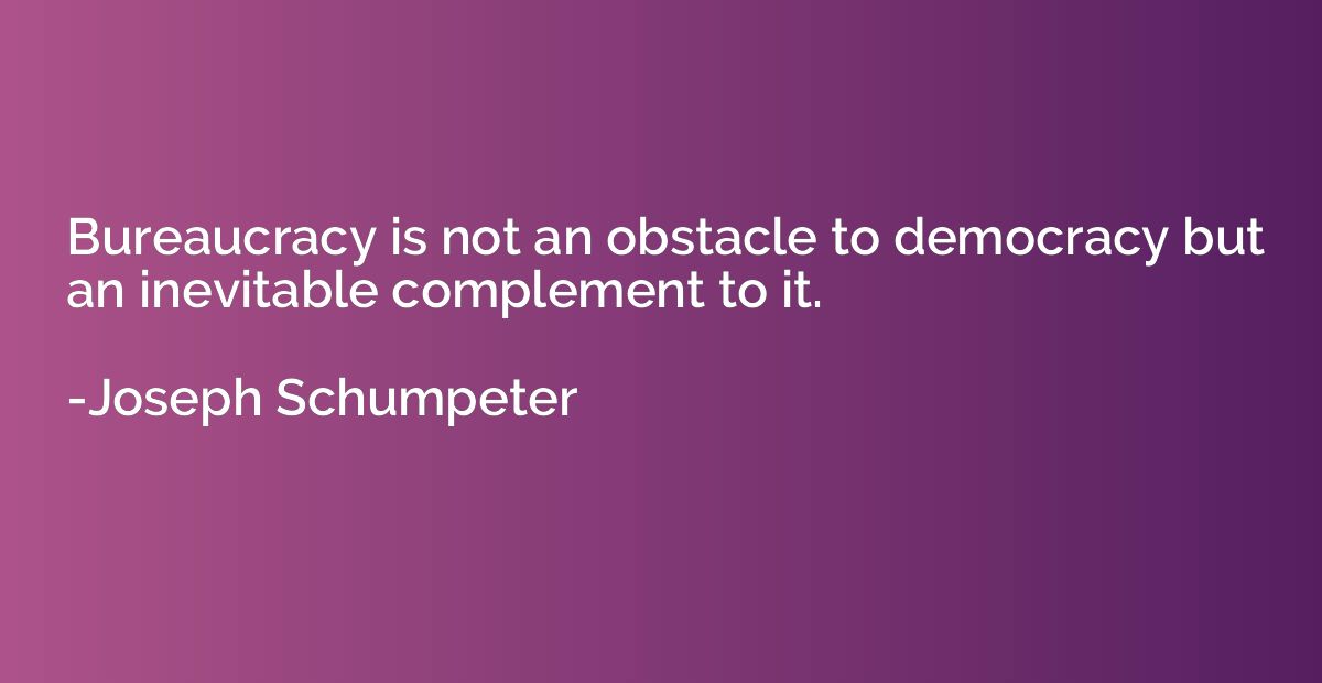 Bureaucracy is not an obstacle to democracy but an inevitabl