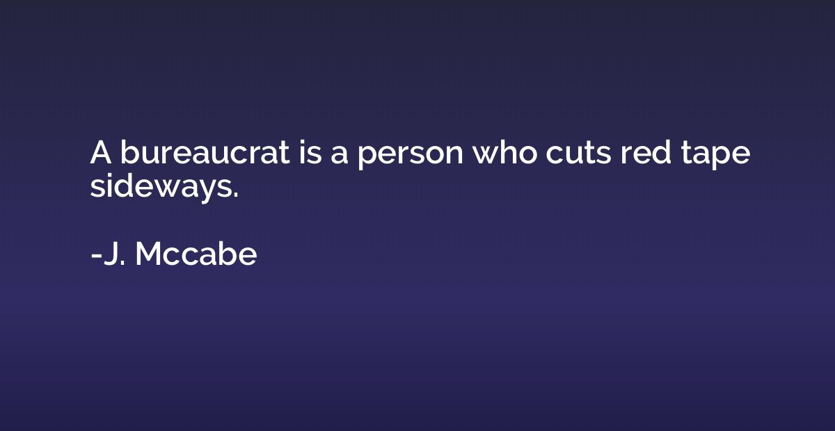 A bureaucrat is a person who cuts red tape sideways.