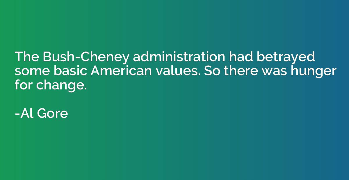 The Bush-Cheney administration had betrayed some basic Ameri