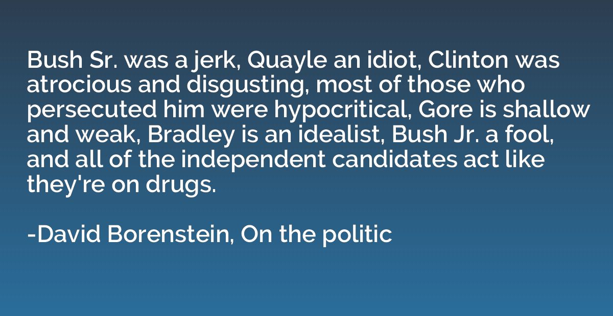 Bush Sr. was a jerk, Quayle an idiot, Clinton was atrocious 